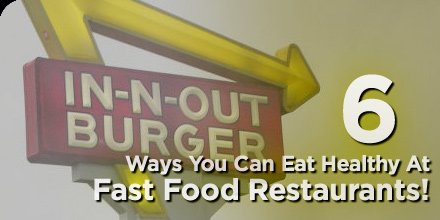 6 Ways You Can Eat Healthy At Fast Food Restaurants!