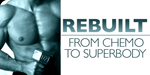 Rebuilt: From Chemo To Superbody!