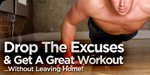 Drop The Excuses And Get A Great Workout... Without Leaving Home!