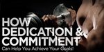 How Dedication And Commitment Can Help You Achieve Your Goals!