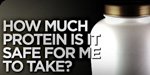 How Much Protein Is It Safe For Me To Take?