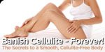 Banish Cellulite - Forever! The Secrets To A Smooth, Cellulite-Free Body!