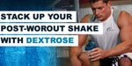 Stack Up Your Post-Workout Shake With Dextrose!