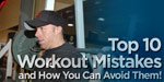 Top 10 Workout Mistakes And How You Can Avoid Them!