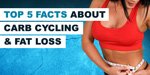 Top 5 Facts You Should Know About Carb Cycling And Fat Loss!