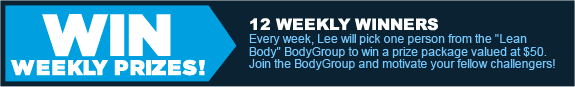PLUS 12 WEEKLY WINNERS! Every week, we will pick one person from the Lean Body BodyGroup to win a prize package valued at $50. Join the BodyGroup and motivate your fellow challengers!