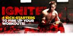 Ignite! 4 Kicker-Starters To Fire Up Your Workout!